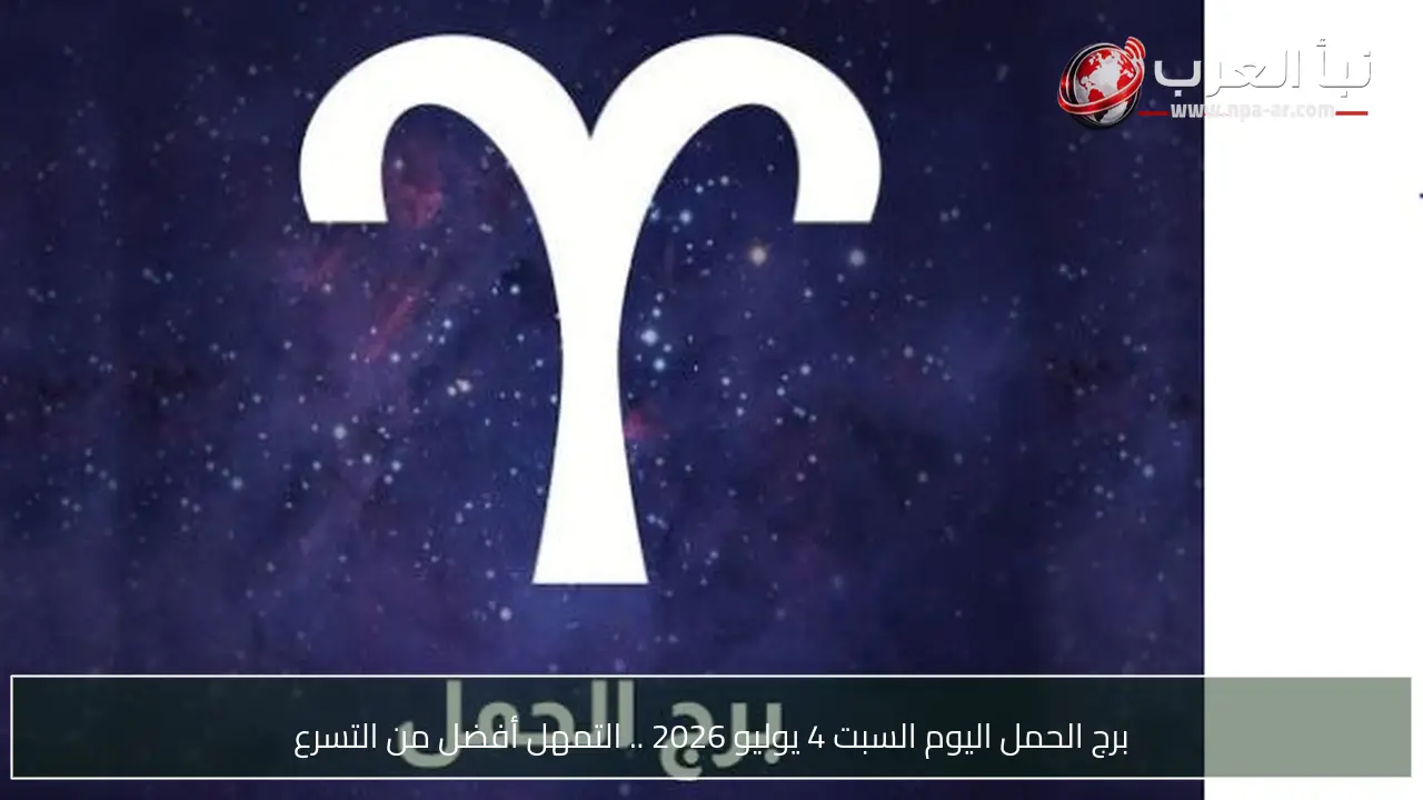 برج الحمل اليوم السبت 4 يوليو 2026 .. التمهل أفضل من التسرع