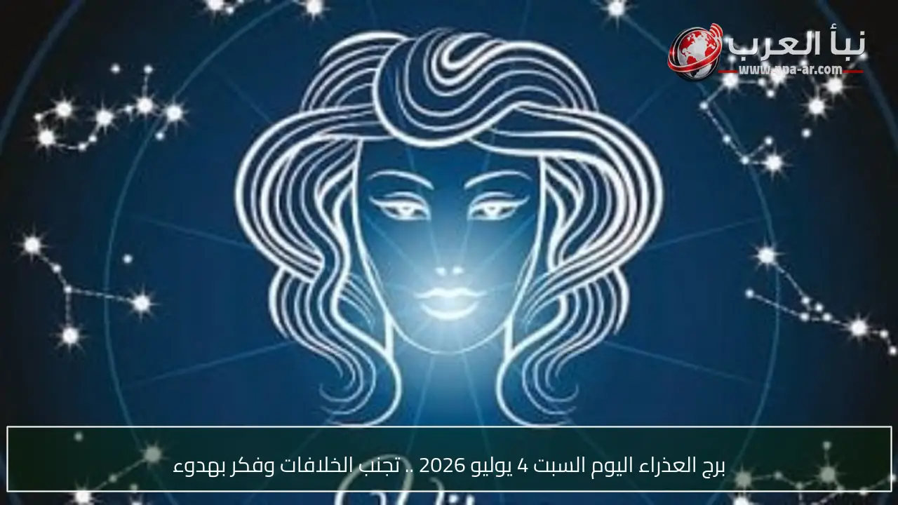 برج العذراء اليوم السبت 4 يوليو 2026 .. تجنب الخلافات وفكر بهدوء