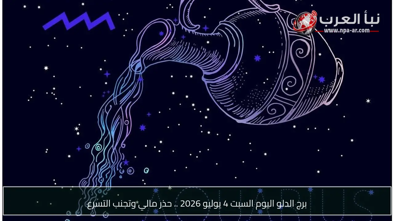 برج الدلو اليوم السبت 4 يوليو 2026 .. حذر مالي وتجنب التسرع