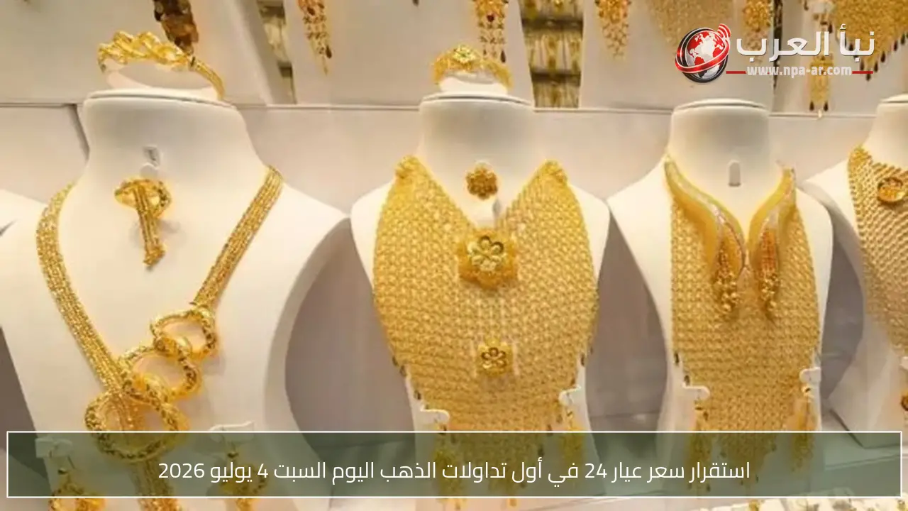 استقرار سعر عيار 24 في أول تداولات الذهب اليوم السبت 4 يوليو 2026