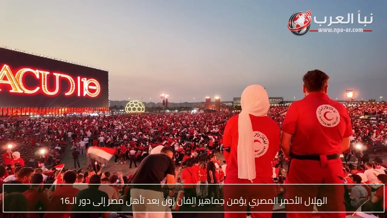 الهلال الأحمر المصري يؤمن جماهير الفان زون بعد تأهل مصر إلى دور الـ16