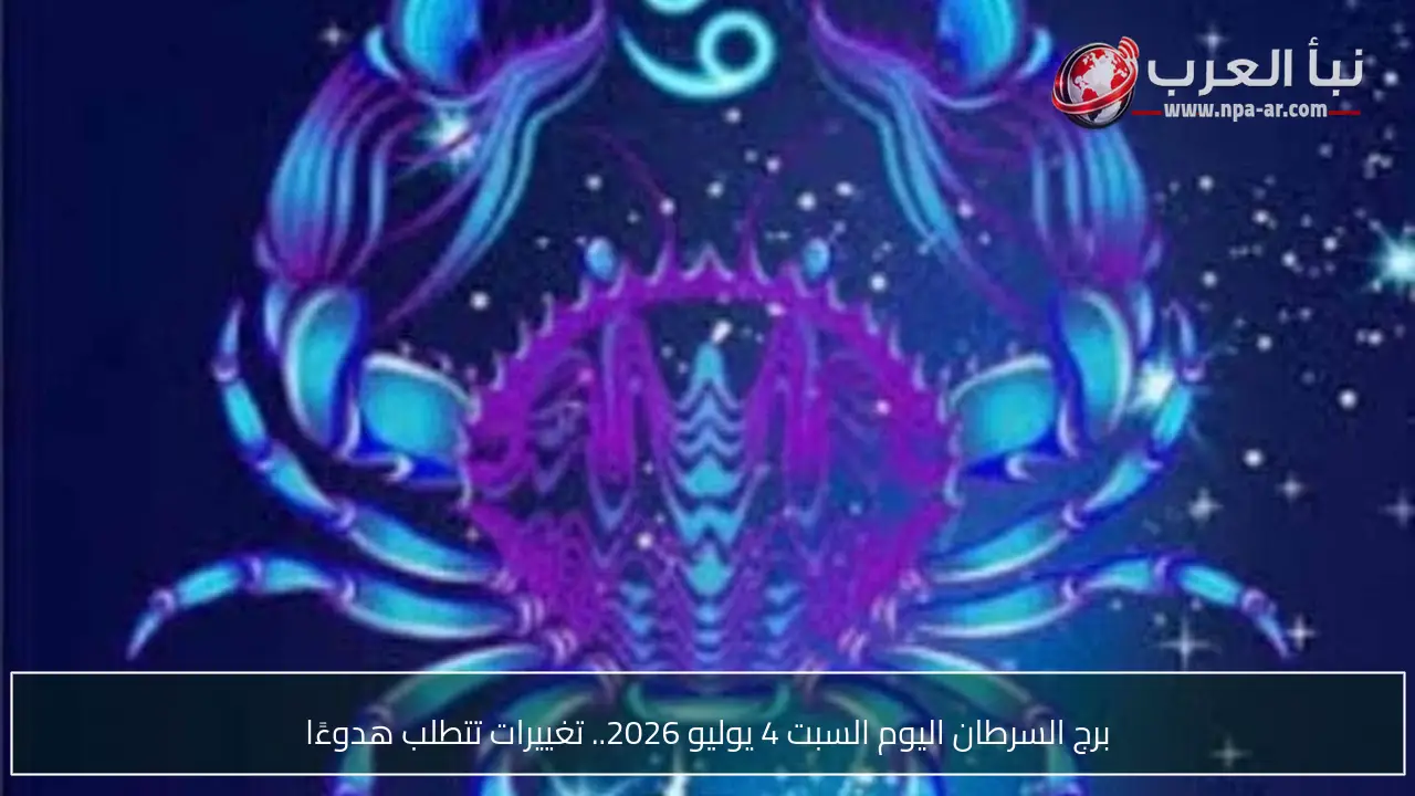 برج السرطان اليوم السبت 4 يوليو 2026.. تغييرات تتطلب هدوءًا