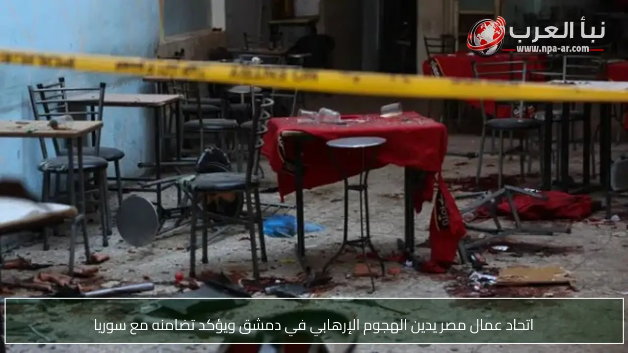 اتحاد عمال مصر يدين الهجوم الإرهابي في دمشق ويؤكد تضامنه مع سوريا