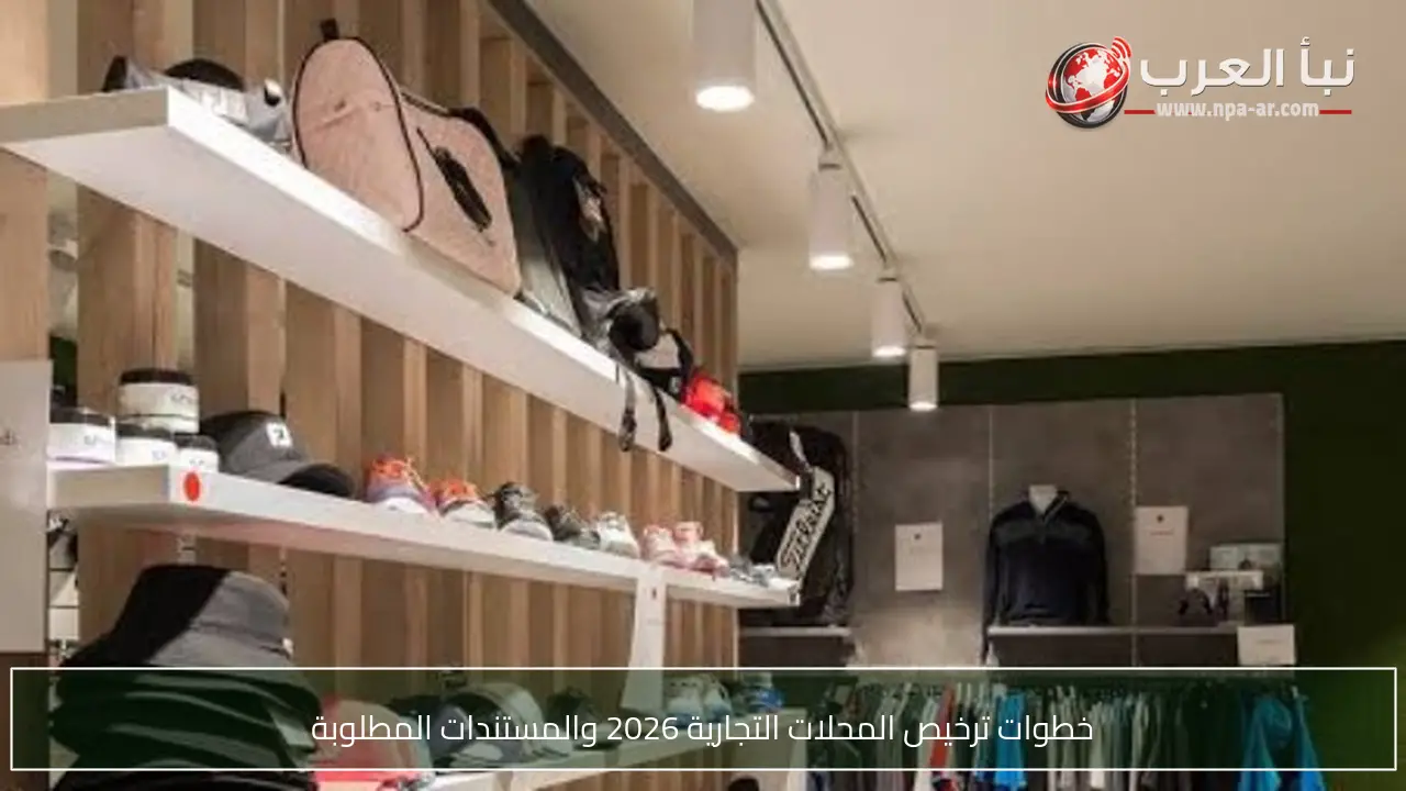 خطوات ترخيص المحلات التجارية 2026 والمستندات المطلوبة