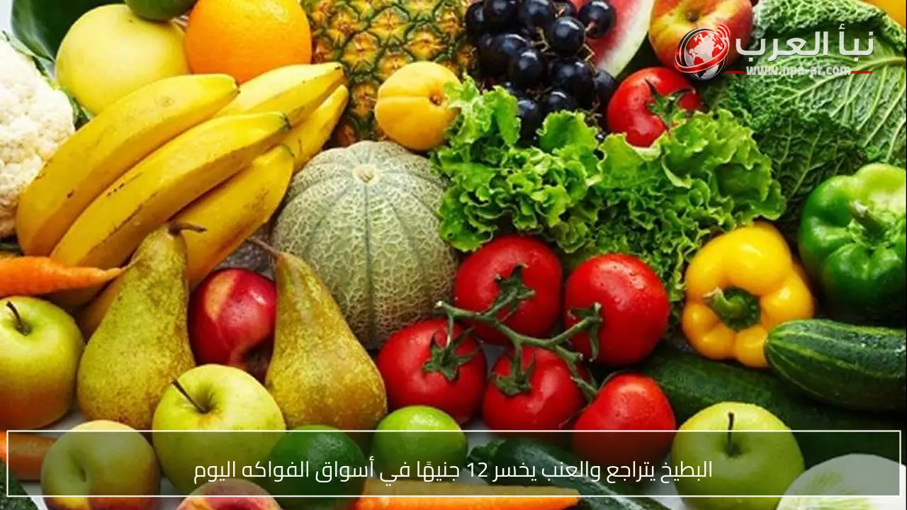 البطيخ يتراجع والعنب يخسر 12 جنيهًا في أسواق الفواكه اليوم