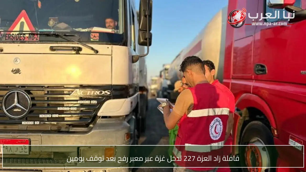 قافلة زاد العزة 227 تدخل غزة عبر معبر رفح بعد توقف يومين