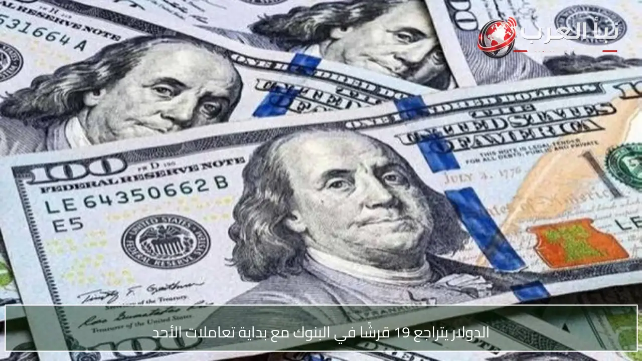 الدولار يتراجع 19 قرشًا في البنوك مع بداية تعاملات الأحد