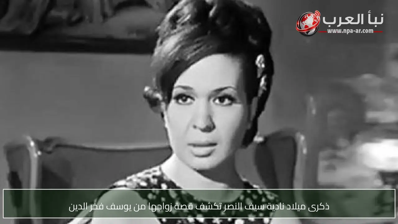 ذكرى ميلاد نادية سيف النصر تكشف قصة زواجها من يوسف فخر الدين