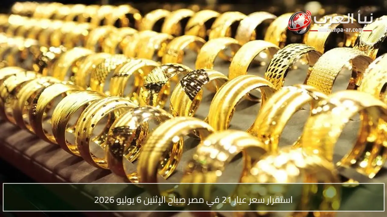 استقرار سعر عيار 21 في مصر صباح الإثنين 6 يوليو 2026