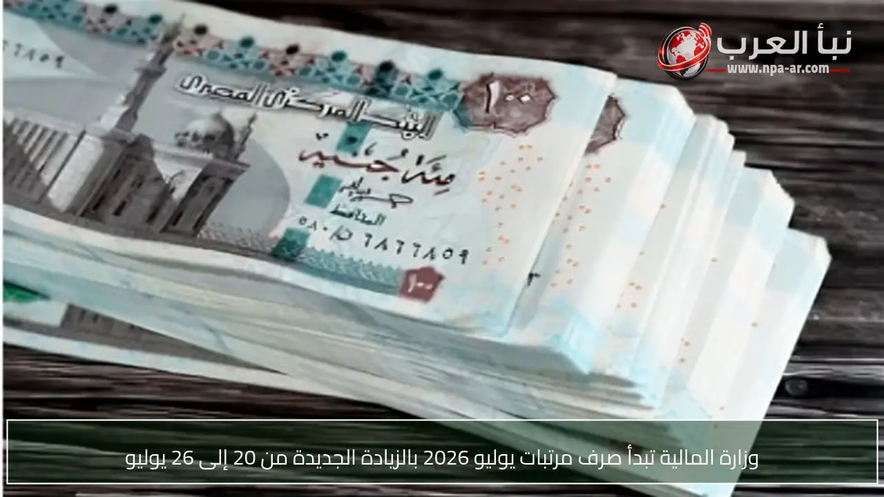 وزارة المالية تبدأ صرف مرتبات يوليو 2026 بالزيادة الجديدة من 20 إلى 26 يوليو
