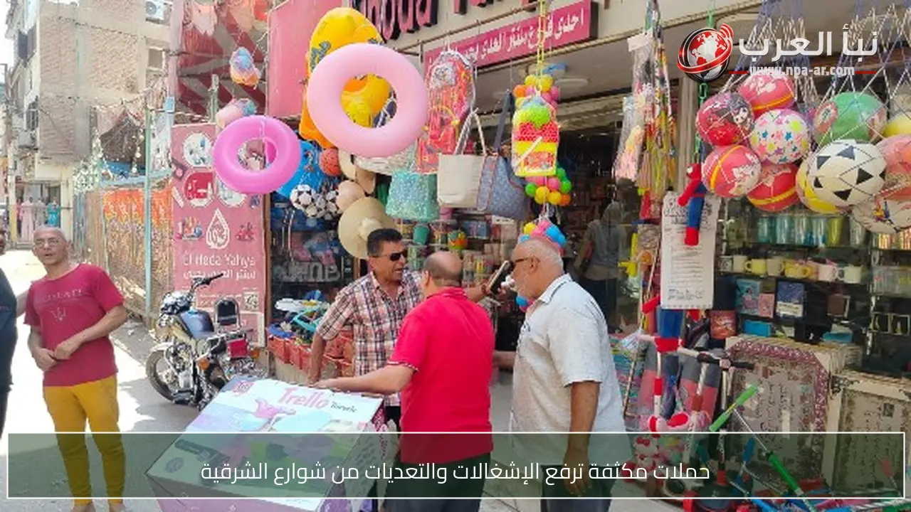 حملات مكثفة ترفع الإشغالات والتعديات من شوارع الشرقية