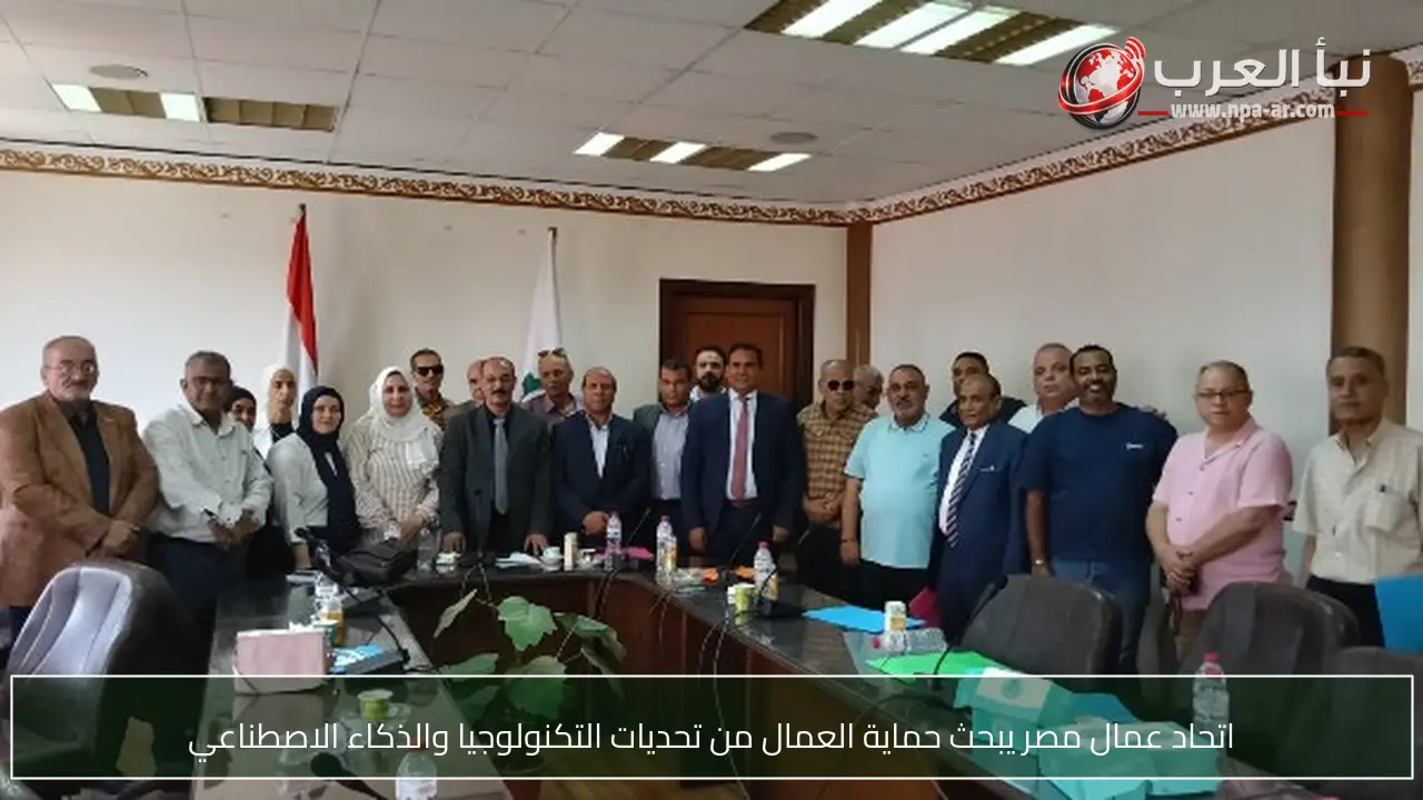اتحاد عمال مصر يبحث حماية العمال من تحديات التكنولوجيا والذكاء الاصطناعي