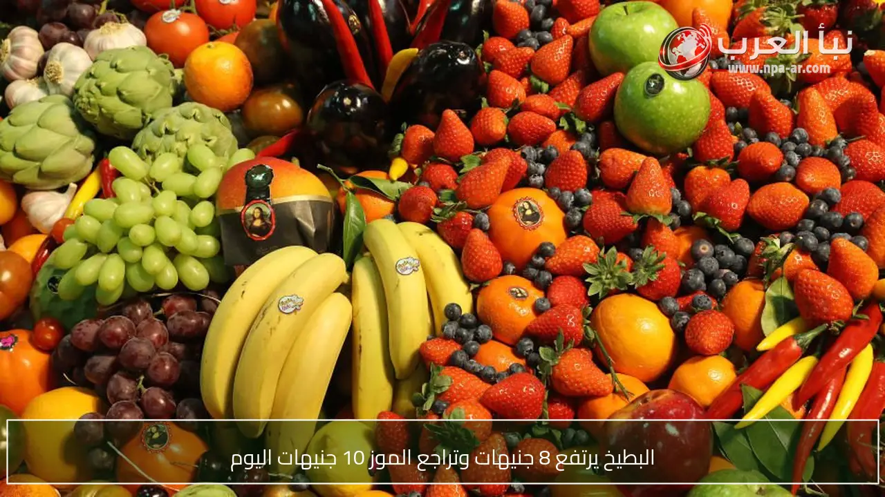 البطيخ يرتفع 8 جنيهات وتراجع الموز 10 جنيهات اليوم