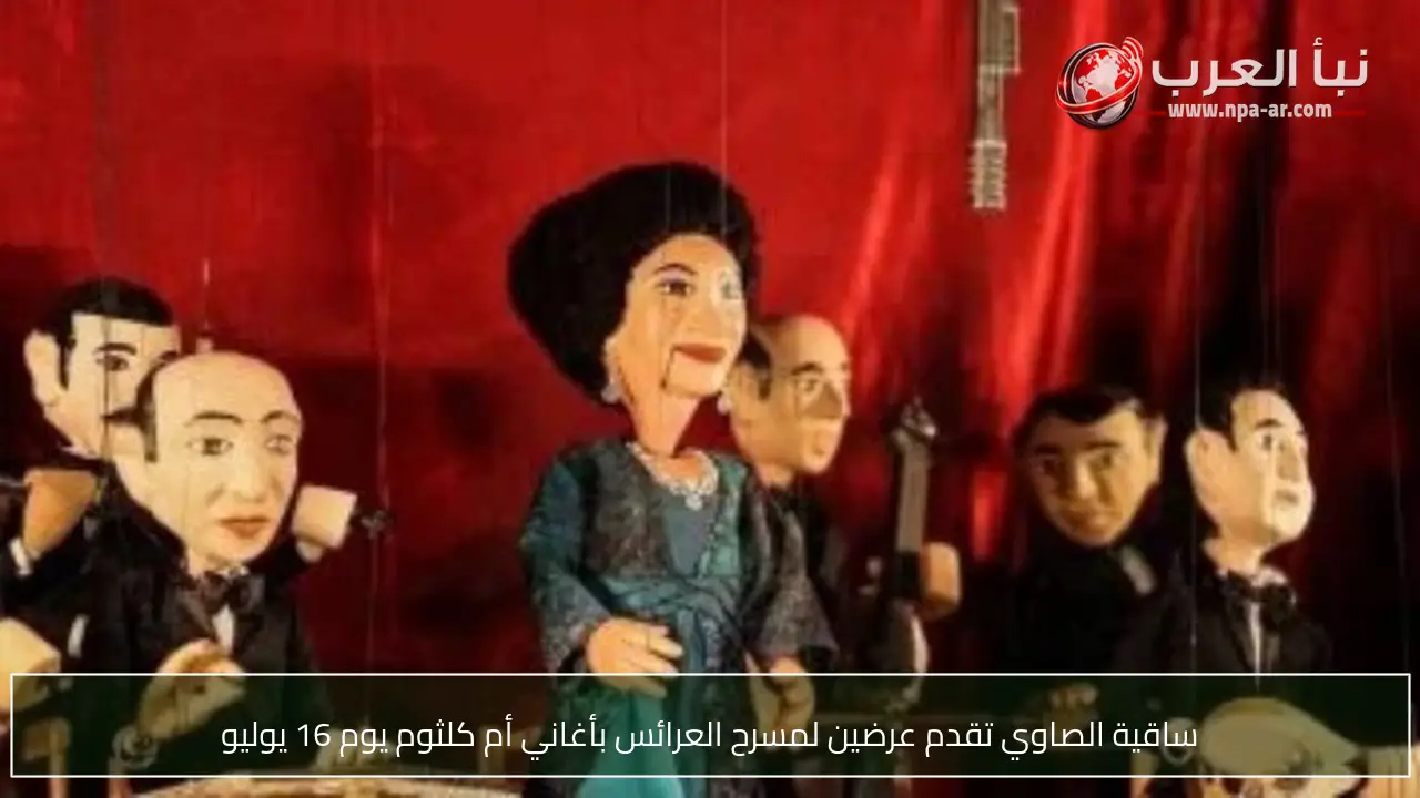 ساقية الصاوي تقدم عرضين لمسرح العرائس بأغاني أم كلثوم يوم 16 يوليو