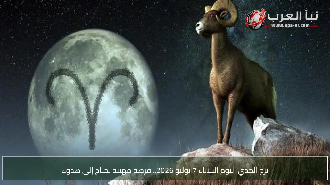 برج الجدي اليوم الثلاثاء 7 يوليو 2026.. فرصة مهنية تحتاج إلى هدوء