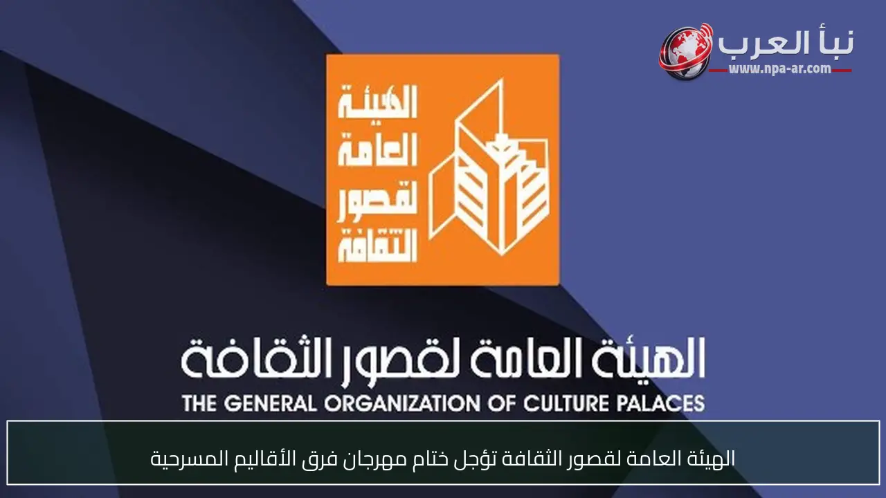 الهيئة العامة لقصور الثقافة تؤجل ختام مهرجان فرق الأقاليم المسرحية