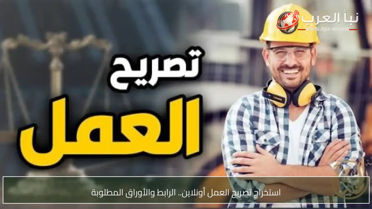 استخراج تصريح العمل أونلاين.. الرابط والأوراق المطلوبة