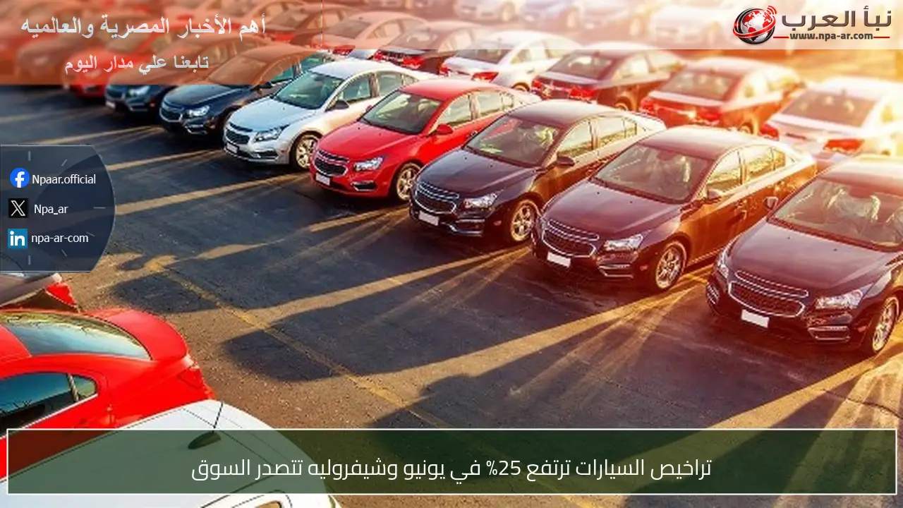 تراخيص السيارات ترتفع 25% في يونيو وشيفروليه تتصدر السوق