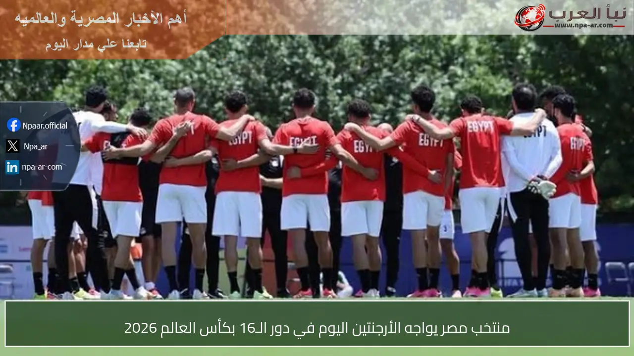 منتخب مصر يواجه الأرجنتين اليوم في دور الـ16 بكأس العالم 2026