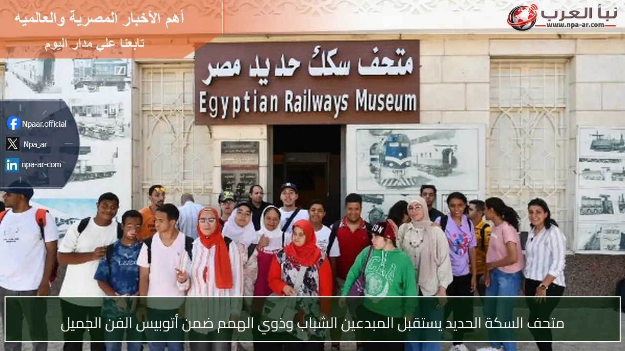 متحف السكة الحديد يستقبل المبدعين الشباب وذوي الهمم ضمن أتوبيس الفن الجميل