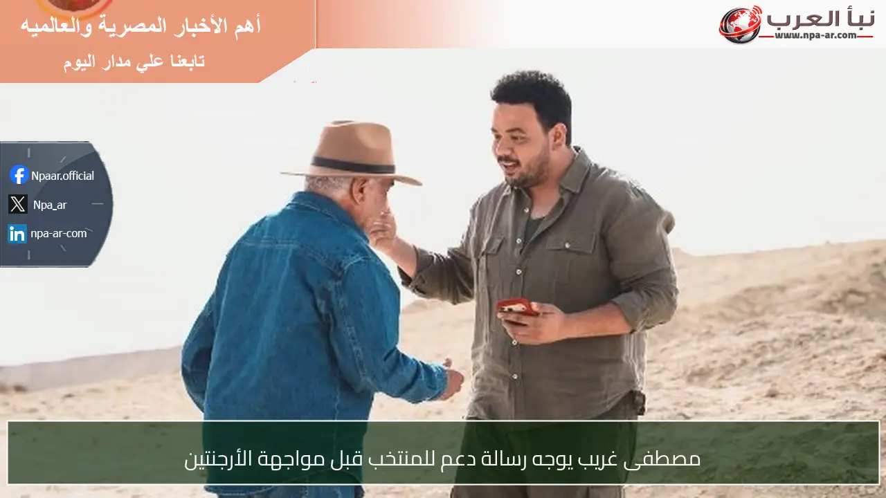 مصطفى غريب يوجه رسالة دعم للمنتخب قبل مواجهة الأرجنتين