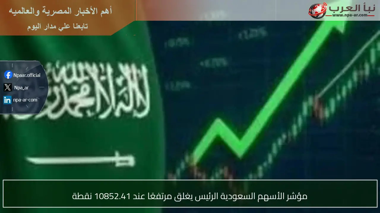 مؤشر الأسهم السعودية الرئيس يغلق مرتفعًا عند 10852.41 نقطة