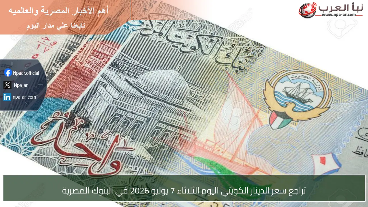 تراجع سعر الدينار الكويتي اليوم الثلاثاء 7 يوليو 2026 في البنوك المصرية
