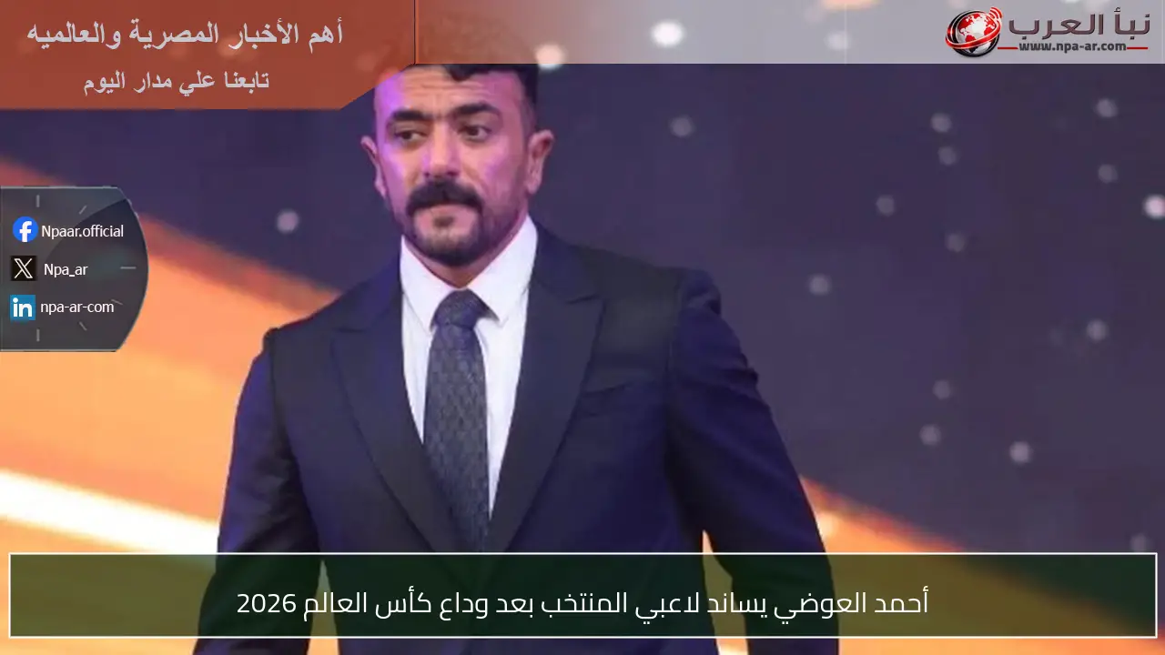 أحمد العوضي يساند لاعبي المنتخب بعد وداع كأس العالم 2026
