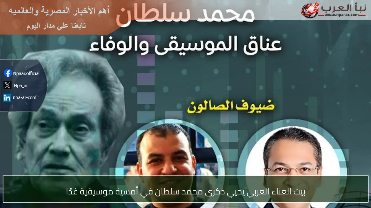 بيت الغناء العربي يحيي ذكرى محمد سلطان في أمسية موسيقية غدًا