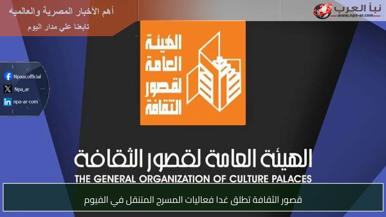 قصور الثقافة تطلق غدا فعاليات المسرح المتنقل في الفيوم