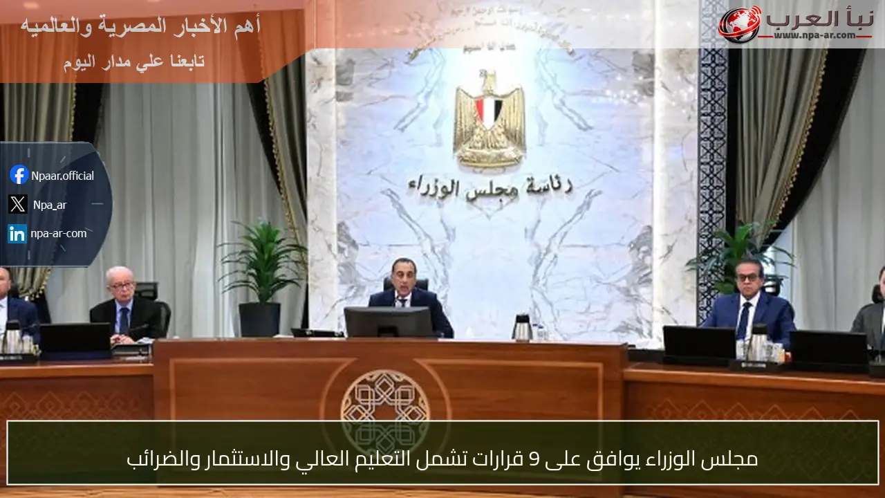 مجلس الوزراء يوافق على 9 قرارات تشمل التعليم العالي والاستثمار والضرائب