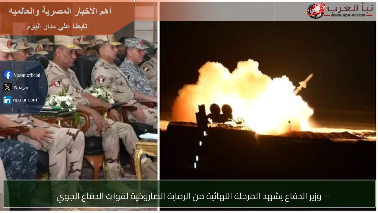 وزير الدفاع يشهد المرحلة النهائية من الرماية الصاروخية لقوات الدفاع الجوي