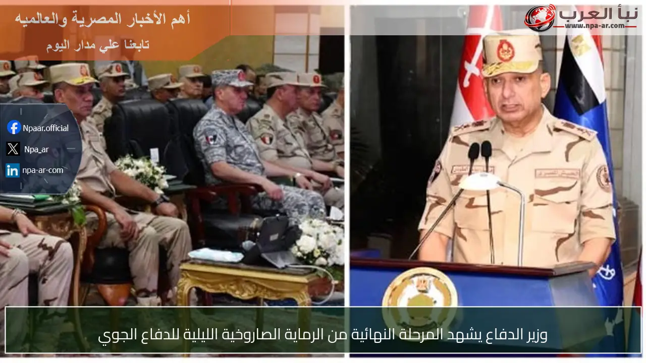 وزير الدفاع يشهد المرحلة النهائية من الرماية الصاروخية الليلية للدفاع الجوي