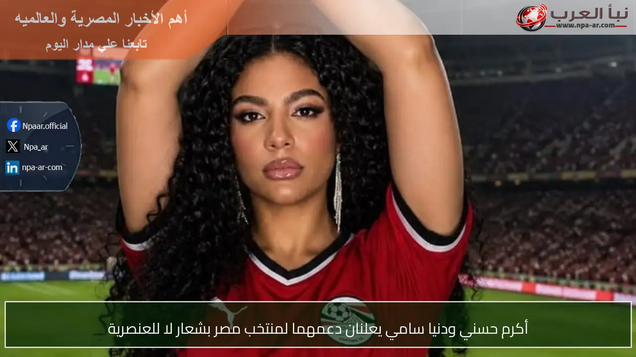 أكرم حسني ودنيا سامي يعلنان دعمهما لمنتخب مصر بشعار لا للعنصرية
