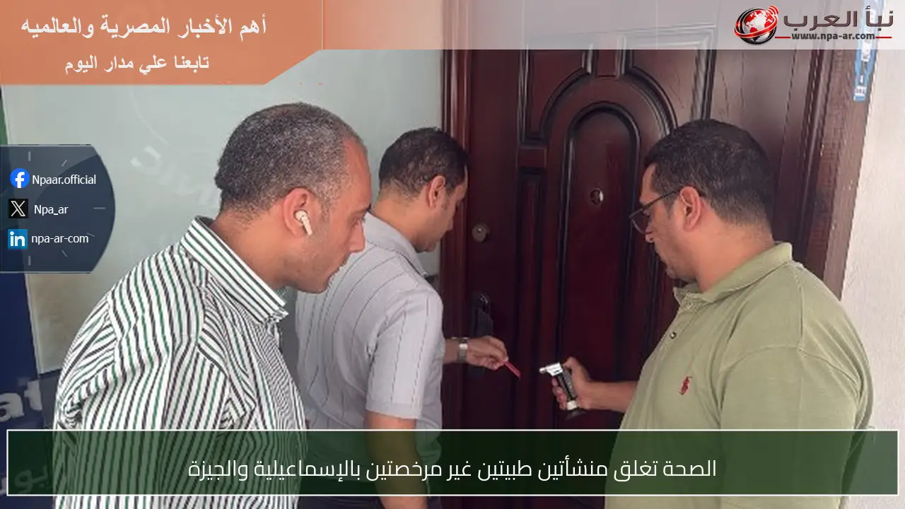 الصحة تغلق منشأتين طبيتين غير مرخصتين بالإسماعيلية والجيزة