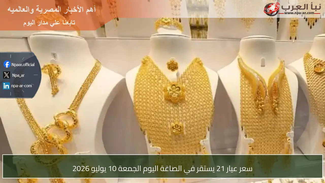 سعر عيار 21 يستقر في الصاغة اليوم الجمعة 10 يوليو 2026