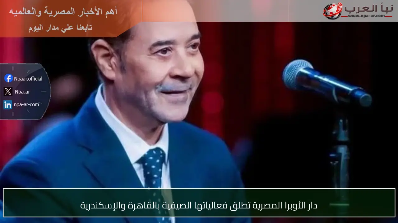 دار الأوبرا المصرية تطلق فعالياتها الصيفية بالقاهرة والإسكندرية
