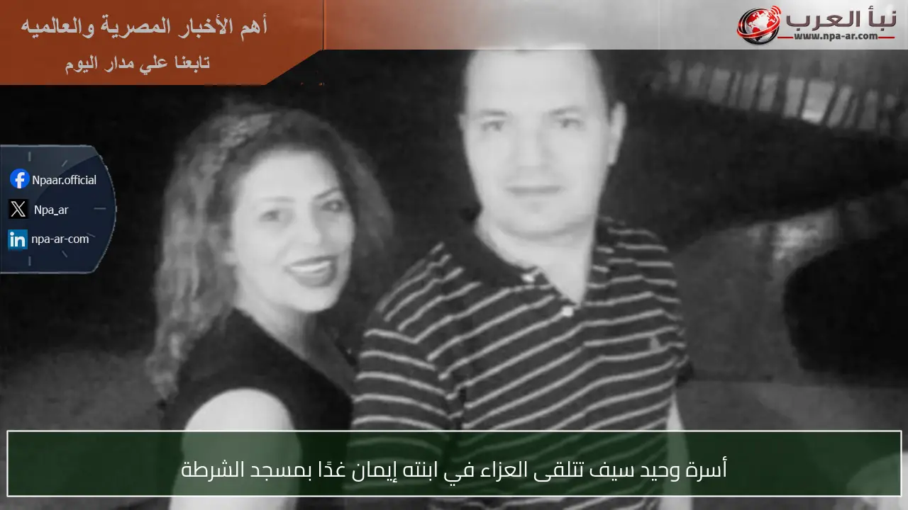 أسرة وحيد سيف تتلقى العزاء في ابنته إيمان غدًا بمسجد الشرطة
