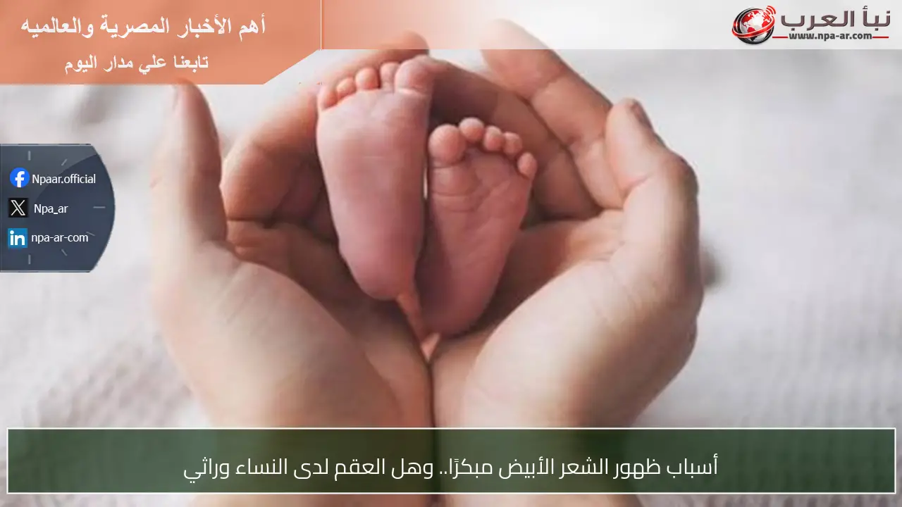 أسباب ظهور الشعر الأبيض مبكرًا.. وهل العقم لدى النساء وراثي