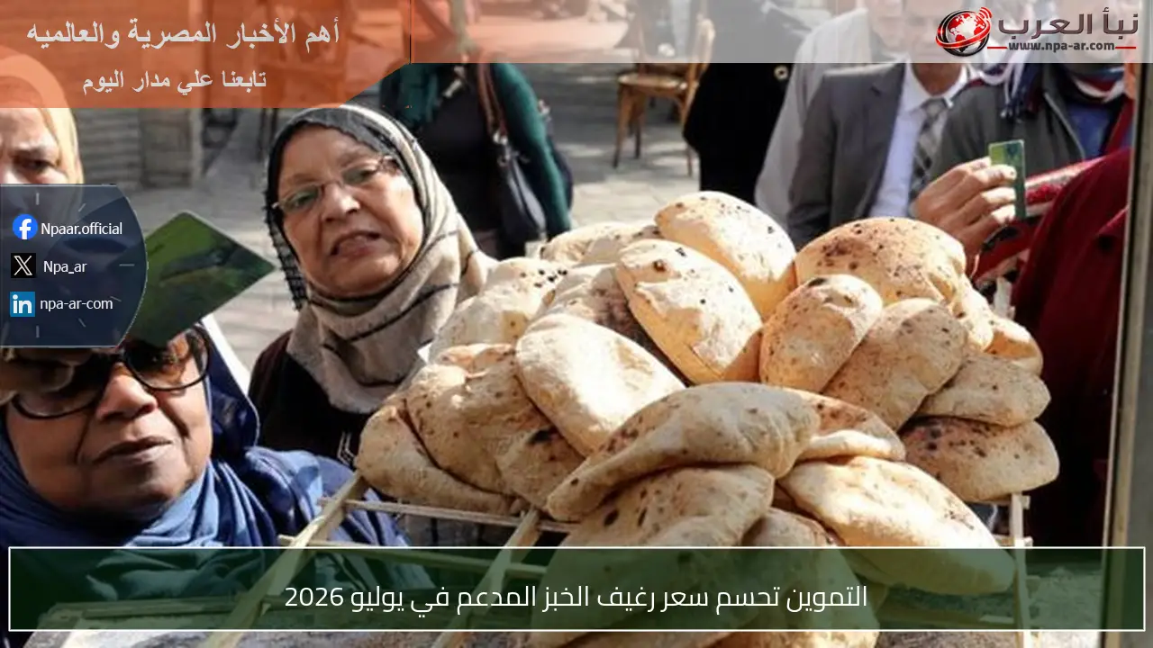 التموين تحسم سعر رغيف الخبز المدعم في يوليو 2026