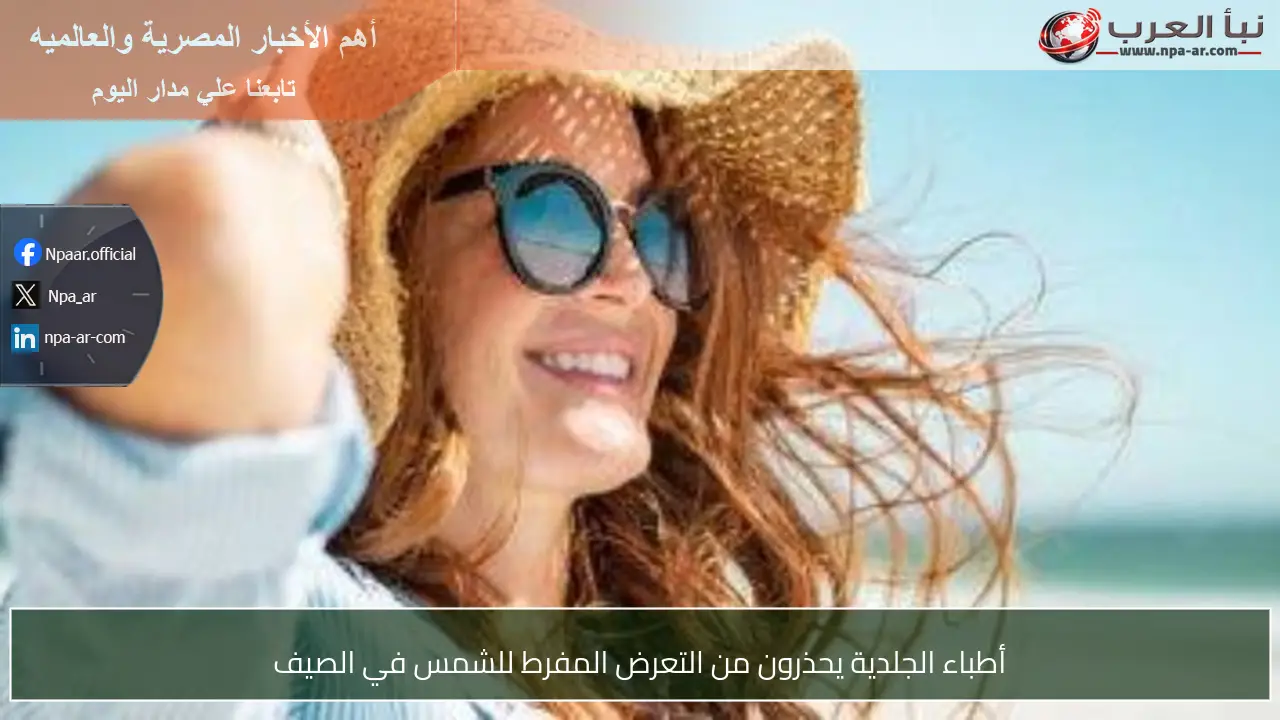 أطباء الجلدية يحذرون من التعرض المفرط للشمس في الصيف