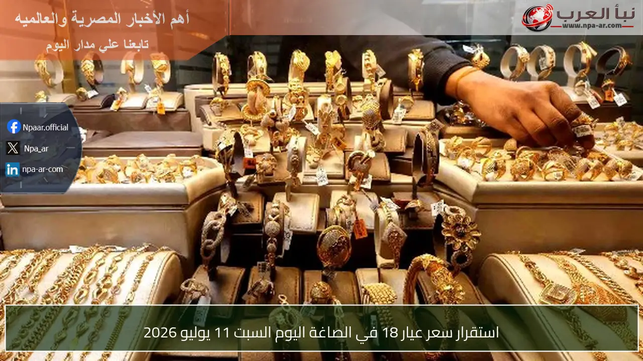 استقرار سعر عيار 18 في الصاغة اليوم السبت 11 يوليو 2026