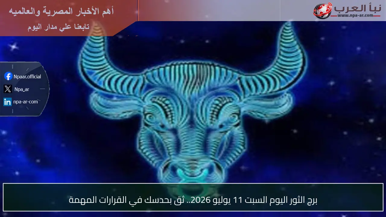 برج الثور اليوم السبت 11 يوليو 2026.. ثق بحدسك في القرارات المهمة