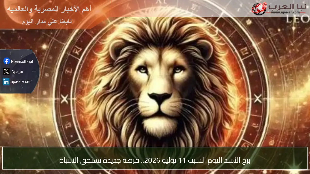 برج الأسد اليوم السبت 11 يوليو 2026.. فرصة جديدة تستحق الانتباه