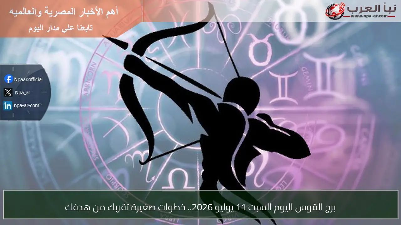 برج القوس اليوم السبت 11 يوليو 2026.. خطوات صغيرة تقربك من هدفك