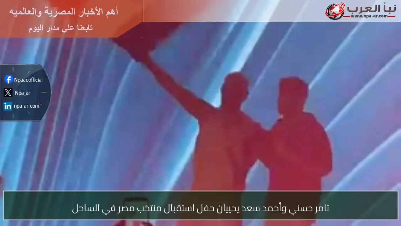 تامر حسني وأحمد سعد يحييان حفل استقبال منتخب مصر في الساحل