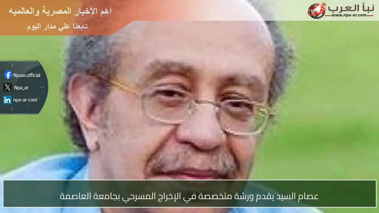 عصام السيد يقدم ورشة متخصصة في الإخراج المسرحي بجامعة العاصمة