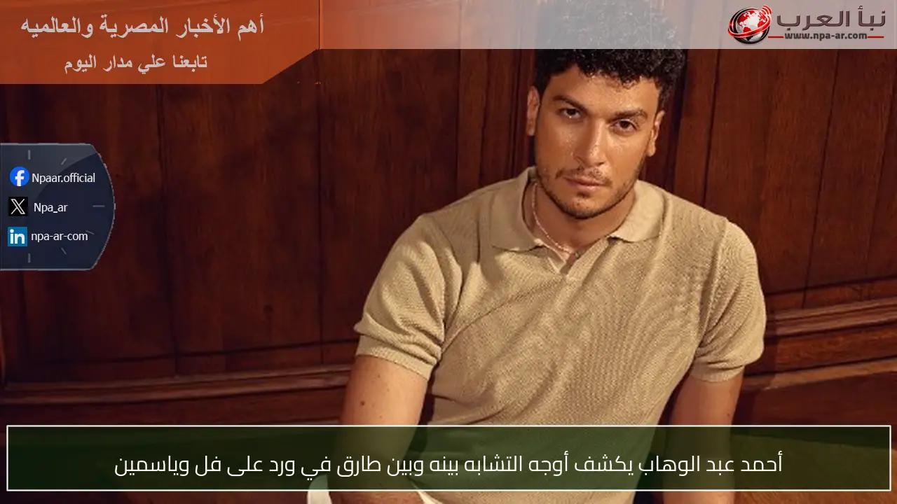 أحمد عبد الوهاب يكشف أوجه التشابه بينه وبين طارق في ورد على فل وياسمين
