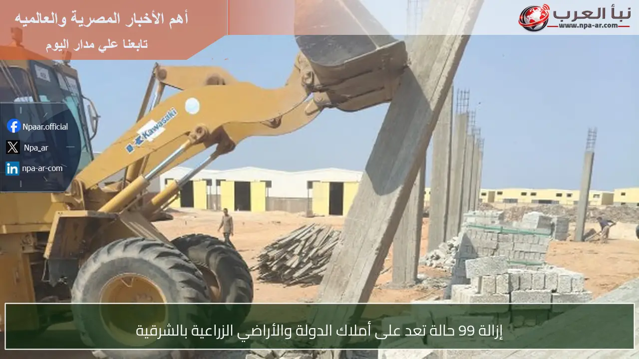 إزالة 99 حالة تعد على أملاك الدولة والأراضي الزراعية بالشرقية