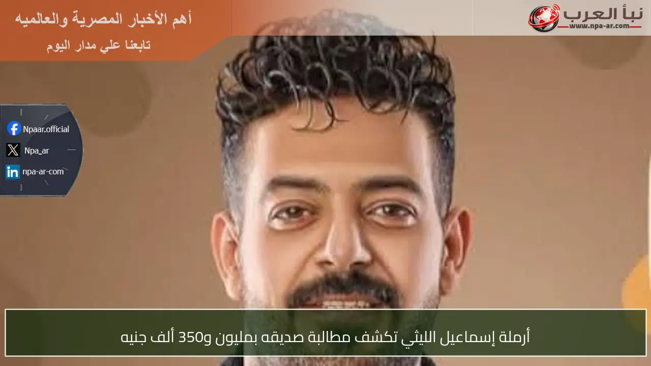 أرملة إسماعيل الليثي تكشف مطالبة صديقه بمليون و350 ألف جنيه